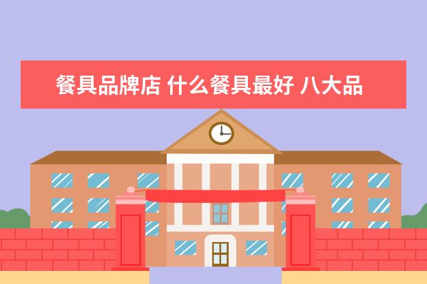餐具品牌店 什么餐具最好 八大品牌排行榜
