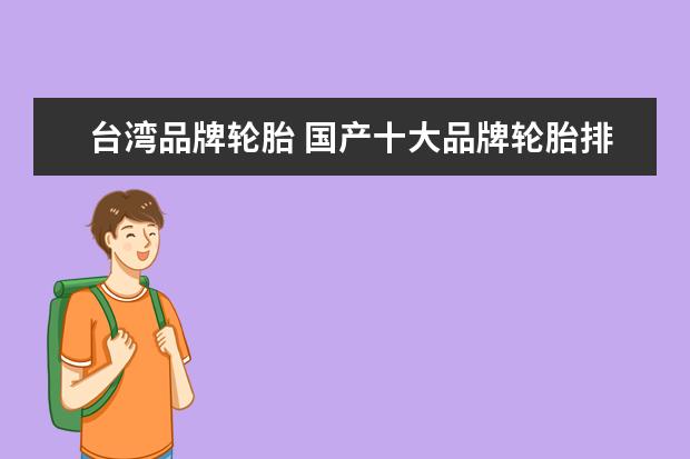 台湾品牌轮胎 国产十大品牌轮胎排名