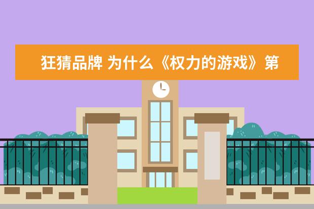 狂猜品牌 为什么《权力的游戏》第八季会被人狂吐槽?