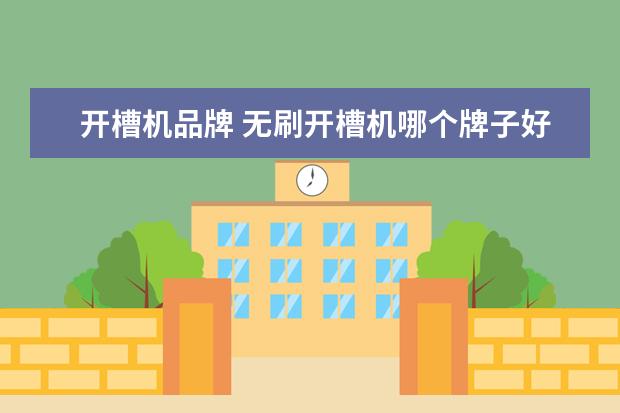 开槽机品牌 无刷开槽机哪个牌子好