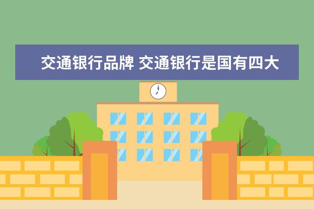 交通银行品牌 交通银行是国有四大行吗