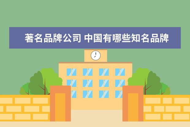 著名品牌公司 中国有哪些知名品牌