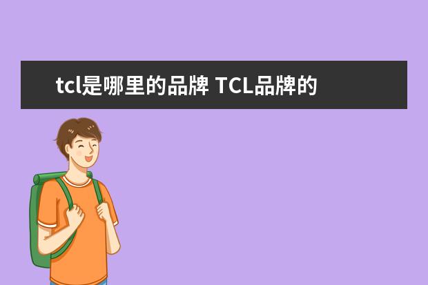 tcl是哪里的品牌 TCL品牌的由来是什么?