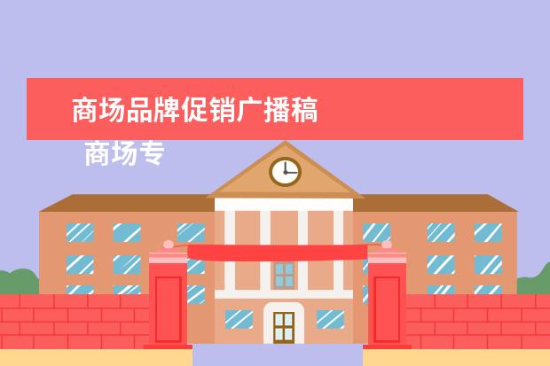 商场品牌促销广播稿 
  商场专柜广播稿 篇5