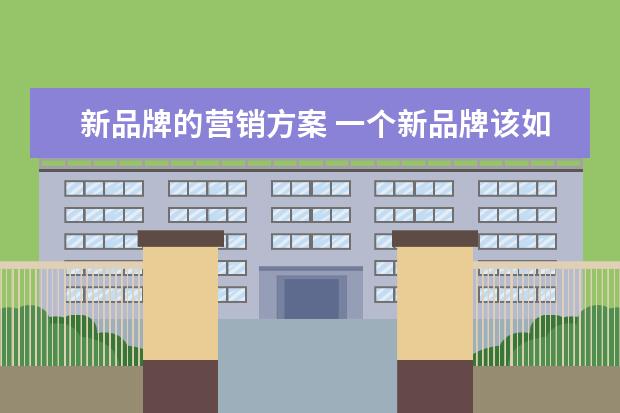 新品牌的营销方案 一个新品牌该如何进行品牌推广呢?