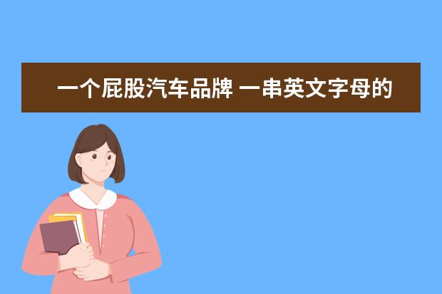 一个屁股汽车品牌 一串英文字母的车标是什么车