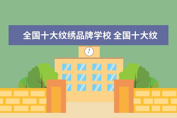 全国十大纹绣品牌学校 全国十大纹绣培训学校排名