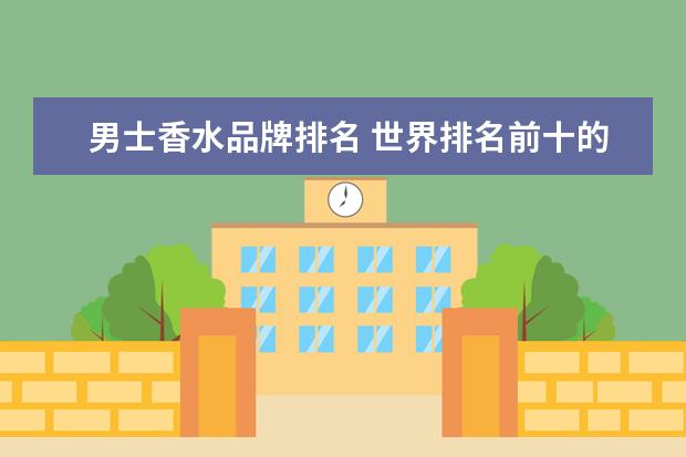 男士香水品牌排名 世界排名前十的男士香水品牌