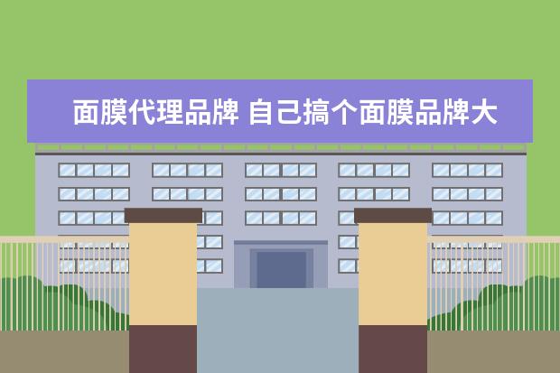 面膜代理品牌 自己搞个面膜品牌大概需要多少钱?