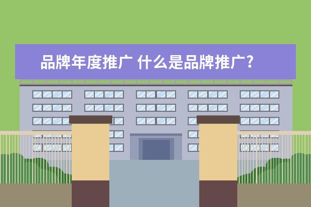 品牌年度推广 什么是品牌推广?