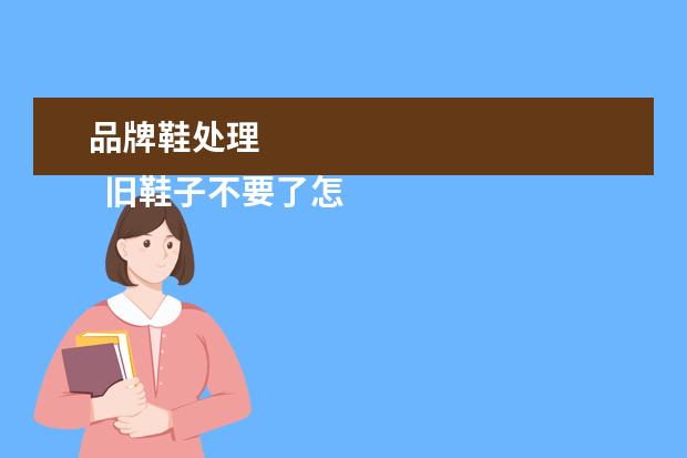 品牌鞋处理 
  旧鞋子不要了怎么处理1