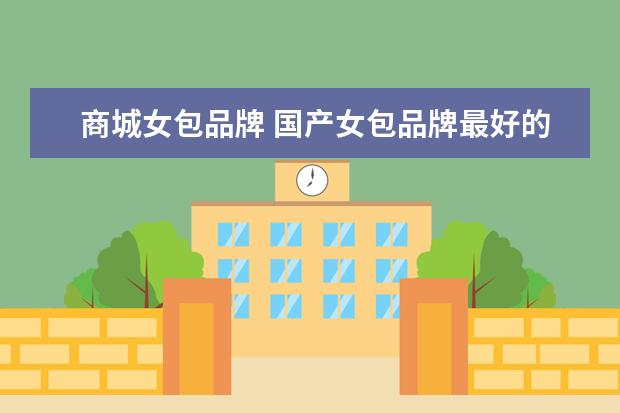 商城女包品牌 国产女包品牌最好的有哪些?
