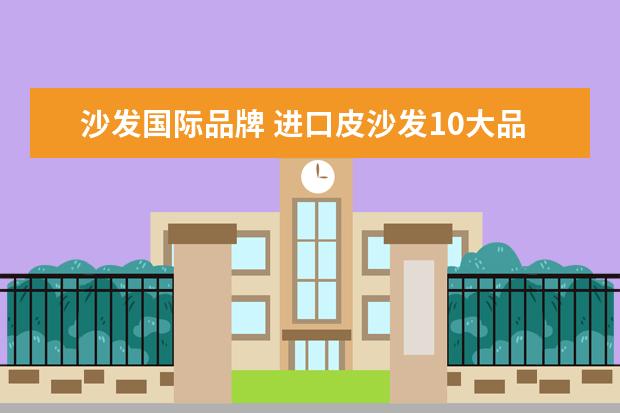 沙发国际品牌 进口皮沙发10大品牌