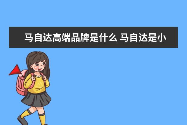 马自达高端品牌是什么 马自达是小众品牌吗(马自达为什么没有高端品牌) - ...