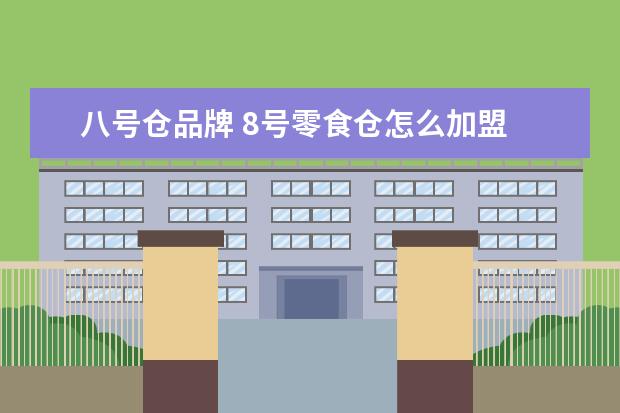 八号仓品牌 8号零食仓怎么加盟