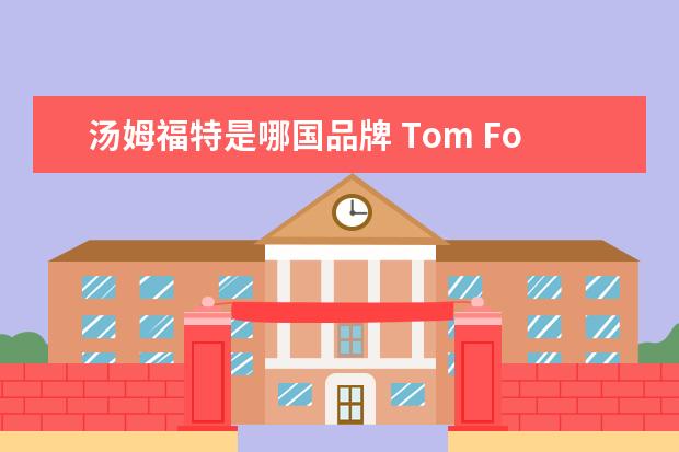 汤姆福特是哪国品牌 Tom Ford的品牌形象是什么?