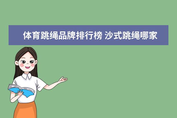 体育跳绳品牌排行榜 沙式跳绳哪家才是真的