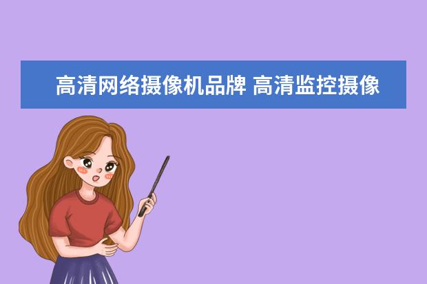 高清网络摄像机品牌 高清监控摄像头品牌哪个好