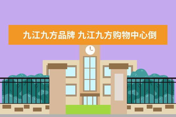 九江九方品牌 九江九方购物中心倒闭了吗