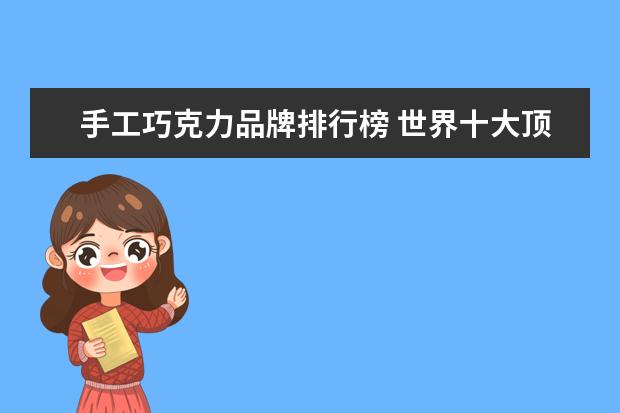 手工巧克力品牌排行榜 世界十大顶级巧克力都有哪些?