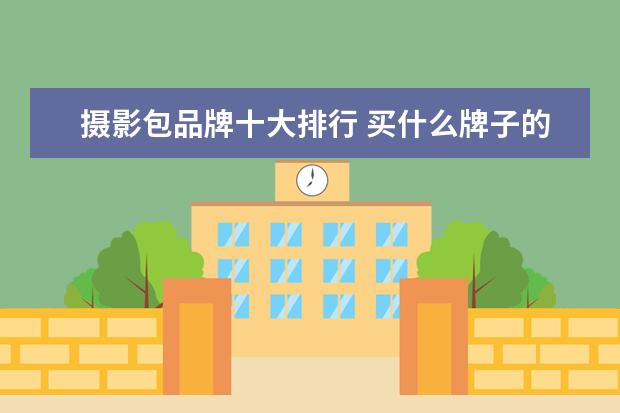 摄影包品牌十大排行 买什么牌子的摄影器材好