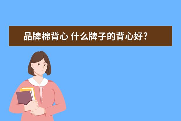 品牌棉背心 什么牌子的背心好?