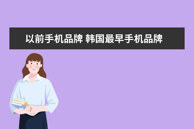 以前手机品牌 韩国最早手机品牌