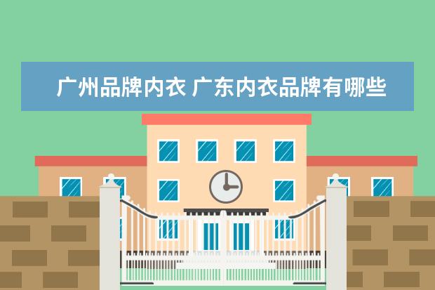广州品牌内衣 广东内衣品牌有哪些?