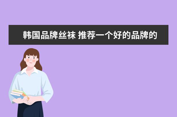 韩国品牌丝袜 推荐一个好的品牌的丝袜