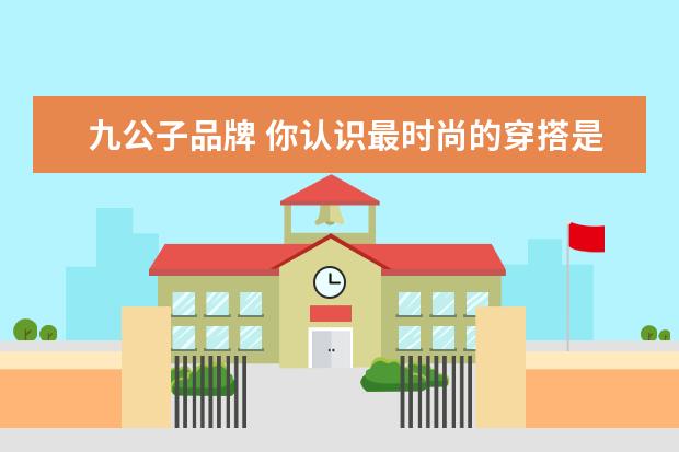 九公子品牌 你认识最时尚的穿搭是什么样的?