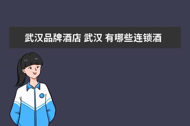 武汉品牌酒店 武汉 有哪些连锁酒店