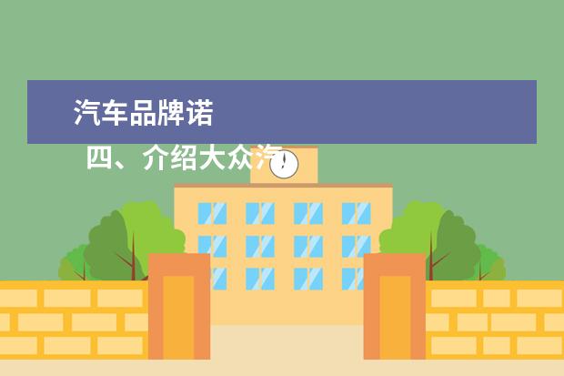 汽车品牌诺 
  四、介绍大众汽车公司的历史,现状,生产车型等情况