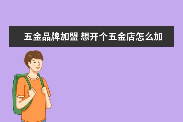 五金品牌加盟 想开个五金店怎么加盟