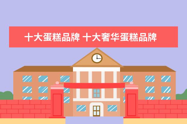 十大蛋糕品牌 十大奢华蛋糕品牌