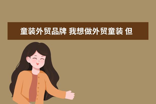 童装外贸品牌 我想做外贸童装 但不知道哪里的货源比较好