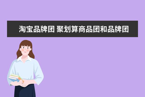 淘宝品牌团 聚划算商品团和品牌团有什么区别?麻烦说详细点,谢谢...