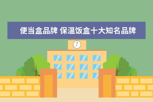 便当盒品牌 保温饭盒十大知名品牌