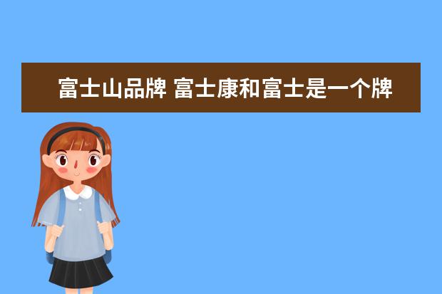 富士山品牌 富士康和富士是一个牌子吗