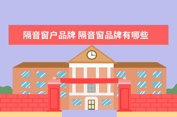 隔音窗户品牌 隔音窗品牌有哪些
