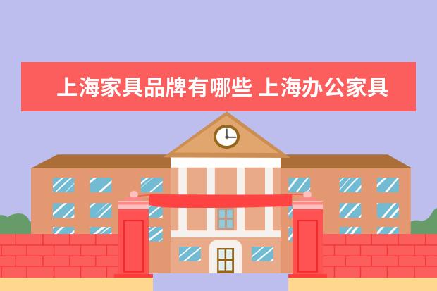 上海家具品牌有哪些 上海办公家具品牌有哪些?
