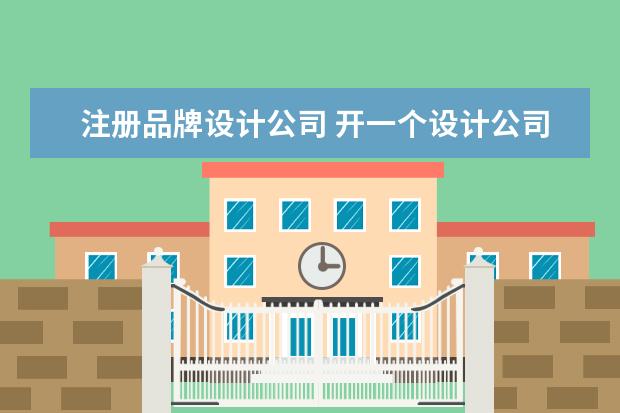 注册品牌设计公司 开一个设计公司需要具备什么条件?