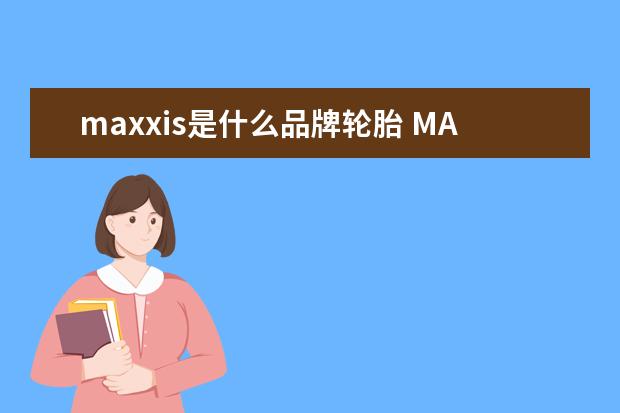 maxxis是什么品牌轮胎 MAXXIS是什么牌子轮胎