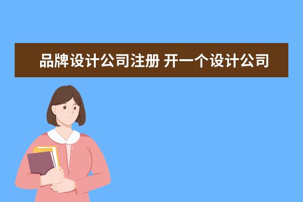 品牌设计公司注册 开一个设计公司需要具备什么条件?