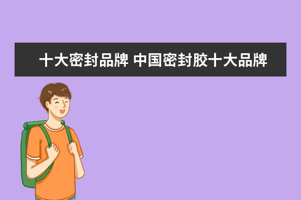 十大密封品牌 中国密封胶十大品牌