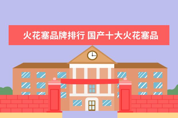 火花塞品牌排行 国产十大火花塞品牌排行榜