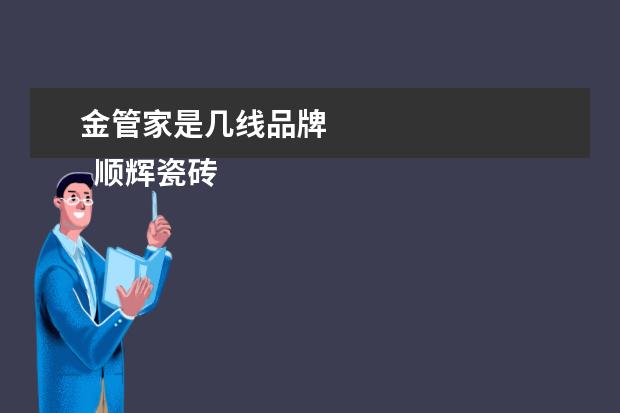 金管家是几线品牌 
  顺辉瓷砖是几线品牌