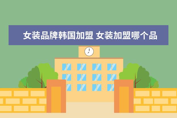 女装品牌韩国加盟 女装加盟哪个品牌好?