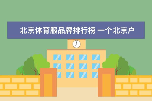 北京体育服品牌排行榜 一个北京户外品牌大全排行榜(户外品牌等级划分？)