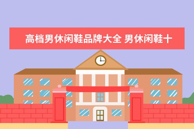 高档男休闲鞋品牌大全 男休闲鞋十大名牌