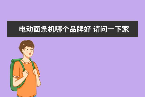 电动面条机哪个品牌好 请问一下家用面条机手摇和全自动哪个好?